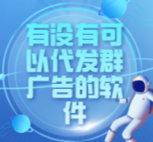 有没有可以代发群广告的软件 有没有可以代发群广告的软件